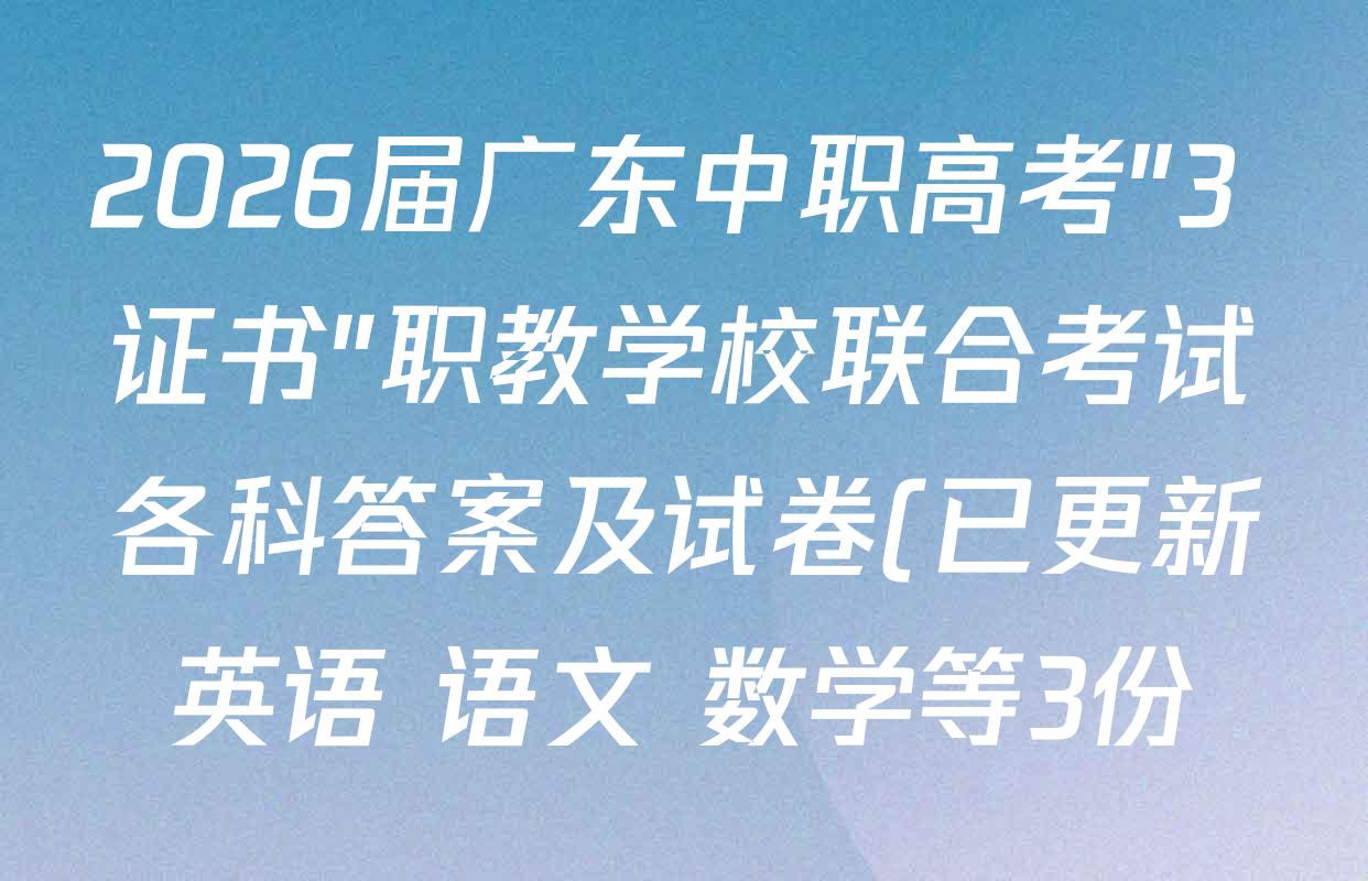 2026届广东中职高考"3+证书"职教学校联合考试各科答案及试卷(已更新英语 语文 数学等3份) 2026届广东中职高考"3+证书"职教学校联合考试各科答案及试卷(已更新英语 语文 数学等3份)